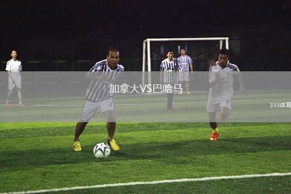 研判简讯（亚洲联赛决赛）巴哈马以及加拿大比分媒体报道-热点剖析